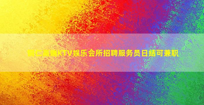 铜仁高端KTV娱乐会所招聘服务员日结可兼职